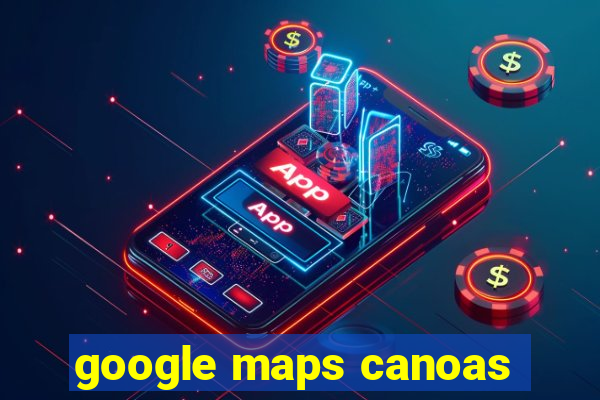 google maps canoas